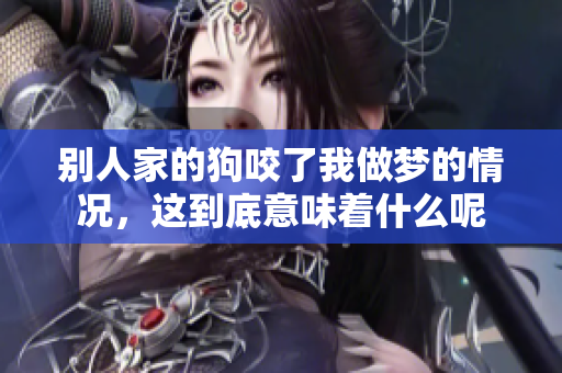 别人家的狗咬了我做梦的情况，这到底意味着什么呢