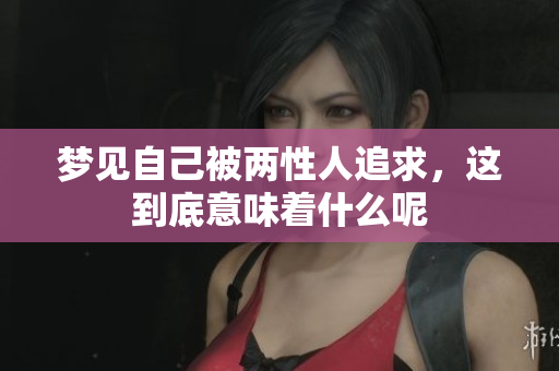 梦见自己被两性人追求，这到底意味着什么呢