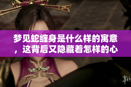 梦见蛇缠身是什么样的寓意，这背后又隐藏着怎样的心理暗示呢