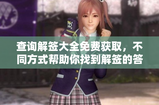 查询解签大全免费获取，不同方式帮助你找到解签的答案