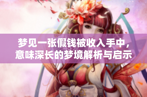 梦见一张假钱被收入手中，意味深长的梦境解析与启示