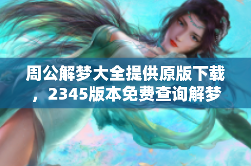 周公解梦大全提供原版下载，2345版本免费查询解梦内容