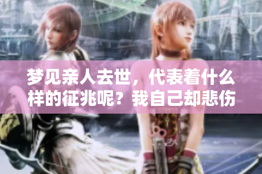 梦见亲人去世，代表着什么样的征兆呢？我自己却悲伤得大哭不已。