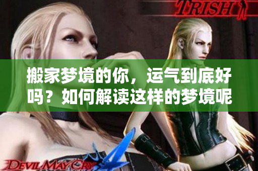 搬家梦境的你，运气到底好吗？如何解读这样的梦境呢？