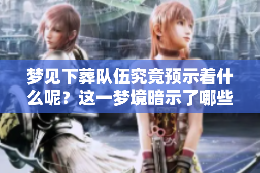 梦见下葬队伍究竟预示着什么呢？这一梦境暗示了哪些深层含义呢？