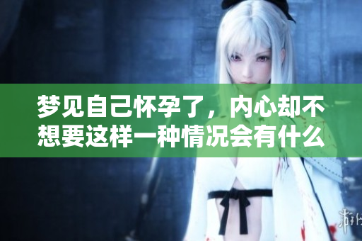 梦见自己怀孕了，内心却不想要这样一种情况会有什么寓意呢