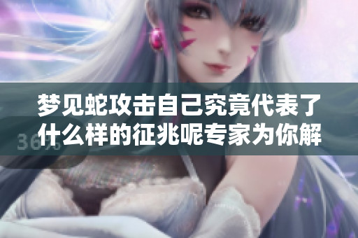 梦见蛇攻击自己究竟代表了什么样的征兆呢专家为你解析