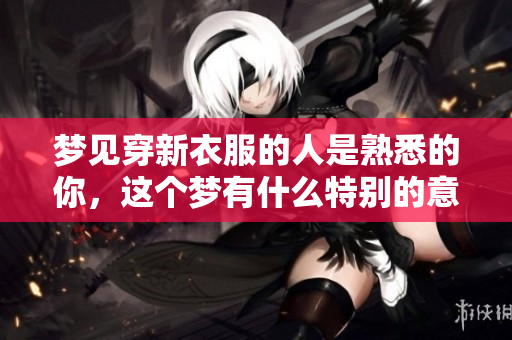 梦见穿新衣服的人是熟悉的你，这个梦有什么特别的意义吗