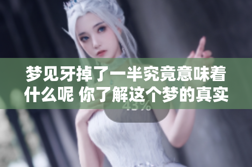 梦见牙掉了一半究竟意味着什么呢 你了解这个梦的真实含义吗