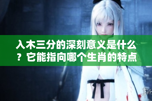 入木三分的深刻意义是什么？它能指向哪个生肖的特点呢？