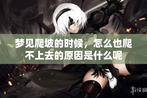 梦见爬坡的时候，怎么也爬不上去的原因是什么呢