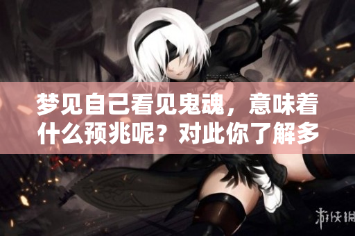 梦见自己看见鬼魂，意味着什么预兆呢？对此你了解多少呢？
