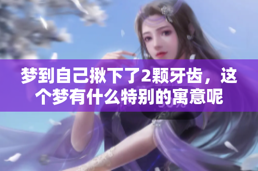 梦到自己揪下了2颗牙齿，这个梦有什么特别的寓意呢