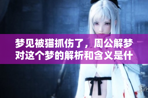梦见被猫抓伤了，周公解梦对这个梦的解析和含义是什么呢