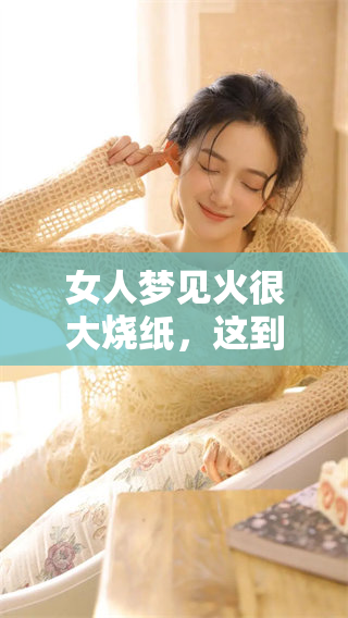 女人梦见火很大烧纸，这到底有什么预兆？你知道吗