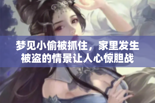 梦见小偷被抓住，家里发生被盗的情景让人心惊胆战