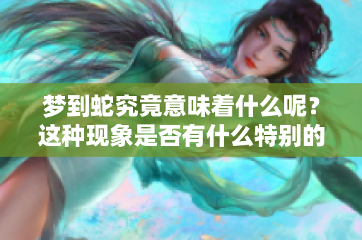 梦到蛇究竟意味着什么呢？这种现象是否有什么特别的兆头呢？