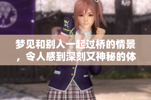 梦见和别人一起过桥的情景，令人感到深刻又神秘的体验