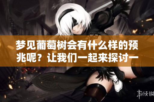 梦见葡萄树会有什么样的预兆呢？让我们一起来探讨一下这个梦境的意义。