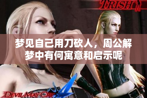 梦见自己用刀砍人，周公解梦中有何寓意和启示呢