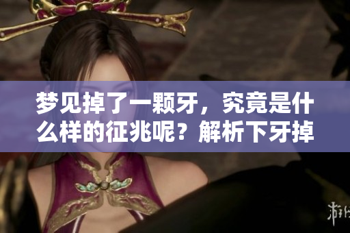 梦见掉了一颗牙，究竟是什么样的征兆呢？解析下牙掉落的真正含义。