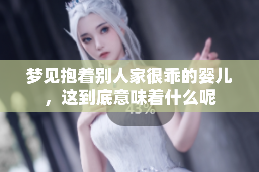 梦见抱着别人家很乖的婴儿，这到底意味着什么呢