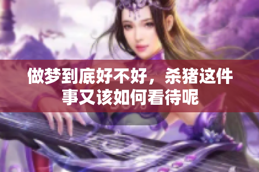 做梦到底好不好，杀猪这件事又该如何看待呢