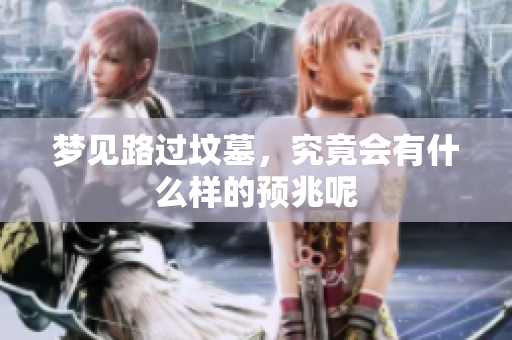 梦见路过坟墓，究竟会有什么样的预兆呢