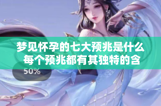 梦见怀孕的七大预兆是什么 每个预兆都有其独特的含义