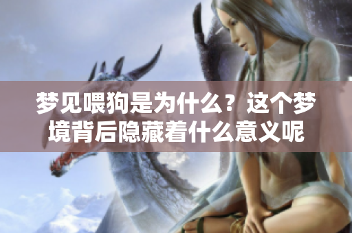 梦见喂狗是为什么？这个梦境背后隐藏着什么意义呢