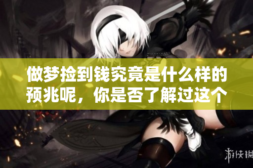 做梦捡到钱究竟是什么样的预兆呢，你是否了解过这个梦的含义呢？