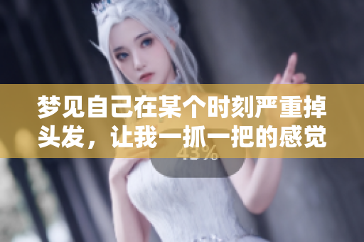梦见自己在某个时刻严重掉头发，让我一抓一把的感觉真是奇妙