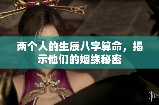 两个人的生辰八字算命，揭示他们的姻缘秘密