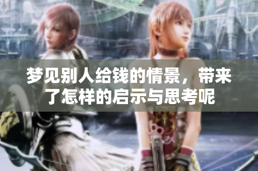 梦见别人给钱的情景，带来了怎样的启示与思考呢