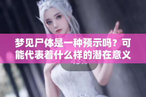 梦见尸体是一种预示吗？可能代表着什么样的潜在意义呢？