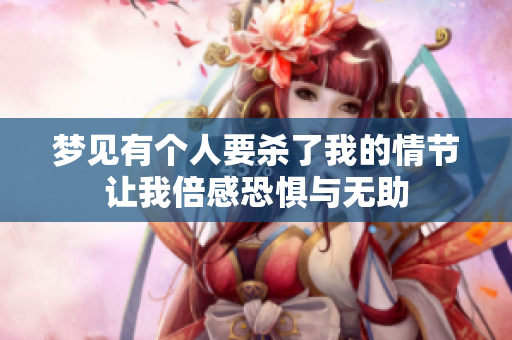 梦见有个人要杀了我的情节让我倍感恐惧与无助