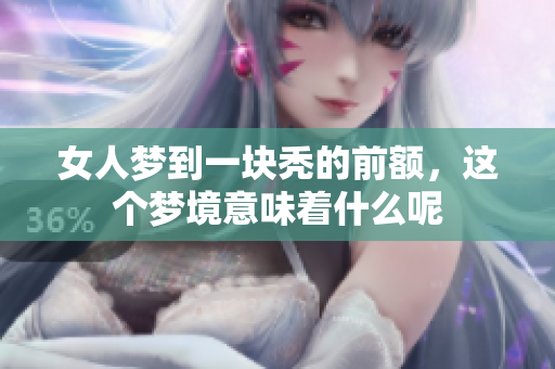 女人梦到一块秃的前额，这个梦境意味着什么呢