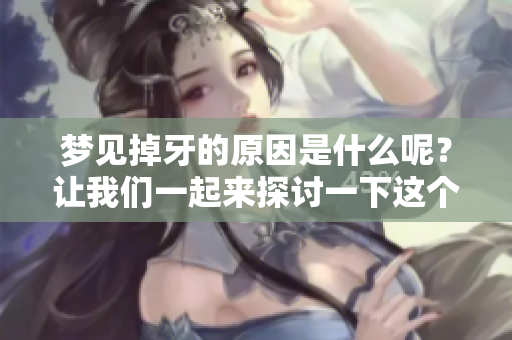 梦见掉牙的原因是什么呢？让我们一起来探讨一下这个梦境背后蕴含的意义。