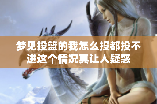 梦见投篮的我怎么投都投不进这个情况真让人疑惑