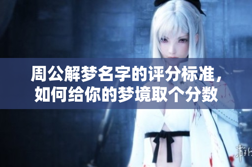 周公解梦名字的评分标准，如何给你的梦境取个分数