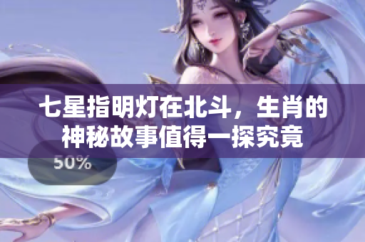 七星指明灯在北斗，生肖的神秘故事值得一探究竟