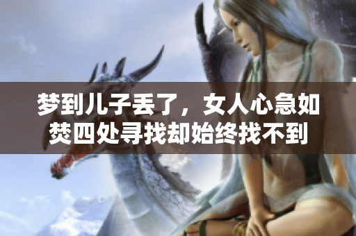梦到儿子丢了，女人心急如焚四处寻找却始终找不到
