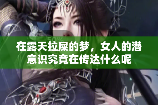 在露天拉屎的梦，女人的潜意识究竟在传达什么呢