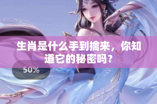生肖是什么手到擒来，你知道它的秘密吗？