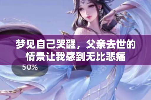 梦见自己哭醒，父亲去世的情景让我感到无比悲痛