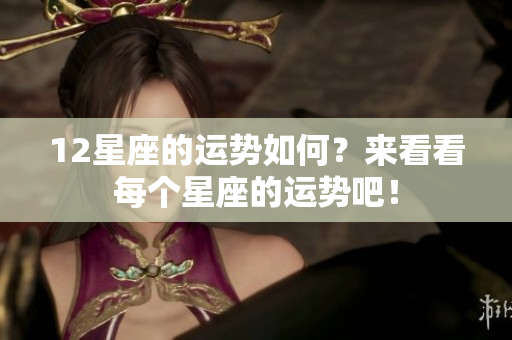 12星座的运势如何？来看看每个星座的运势吧！