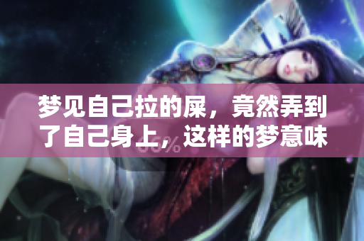梦见自己拉的屎，竟然弄到了自己身上，这样的梦意味着什么呢