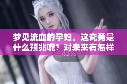 梦见流血的孕妇，这究竟是什么预兆呢？对未来有怎样的暗示呢？