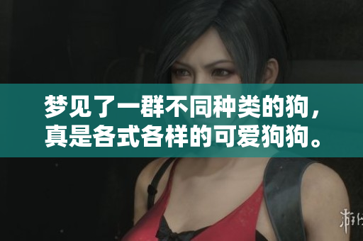 梦见了一群不同种类的狗，真是各式各样的可爱狗狗。