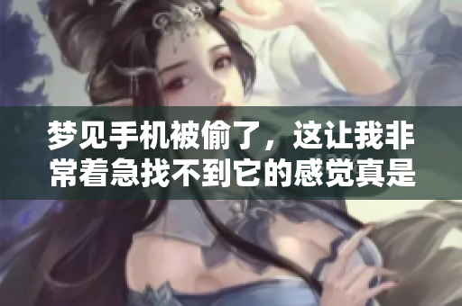 梦见手机被偷了，这让我非常着急找不到它的感觉真是糟糕